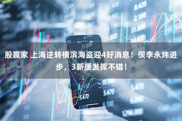 股赢家 上海逆转横滨海盗迎4好消息！偰李永炜进步，3新援发挥不错！