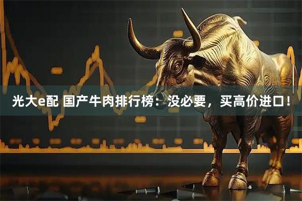 光大e配 国产牛肉排行榜：没必要，买高价进口！