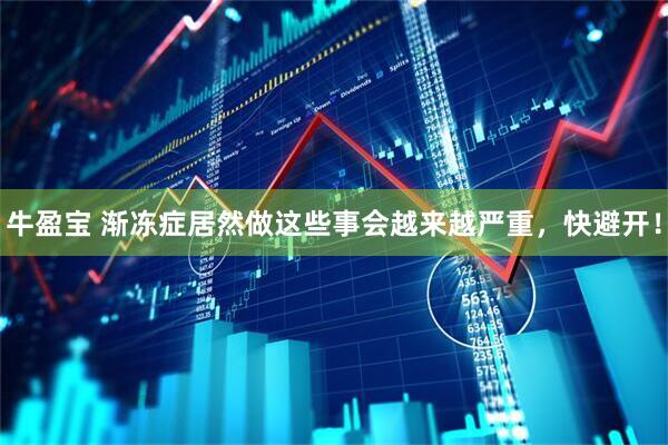牛盈宝 渐冻症居然做这些事会越来越严重，快避开！