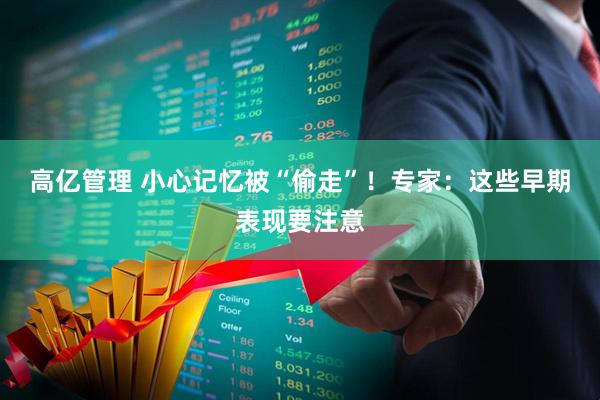 高亿管理 小心记忆被“偷走”！专家：这些早期表现要注意