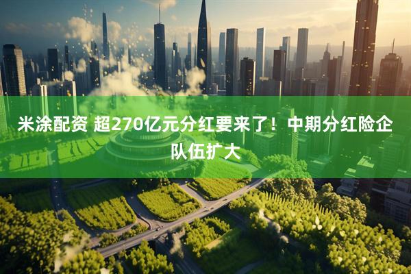 米涂配资 超270亿元分红要来了！中期分红险企队伍扩大