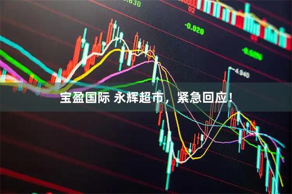 宝盈国际 永辉超市，紧急回应！