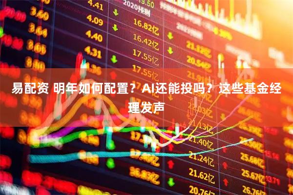 易配资 明年如何配置？AI还能投吗？这些基金经理发声