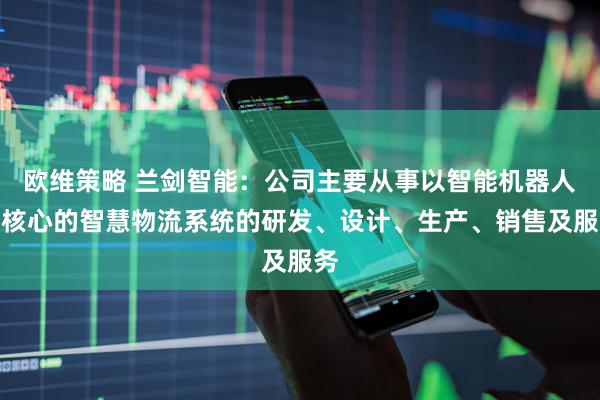 欧维策略 兰剑智能：公司主要从事以智能机器人为核心的智慧物流系统的研发、设计、生产、销售及服务