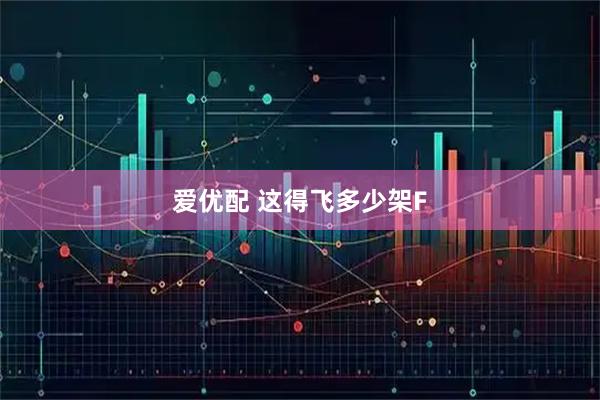 爱优配 这得飞多少架F