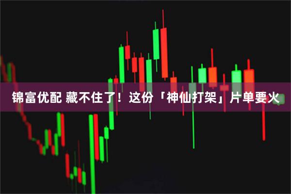 锦富优配 藏不住了！这份「神仙打架」片单要火