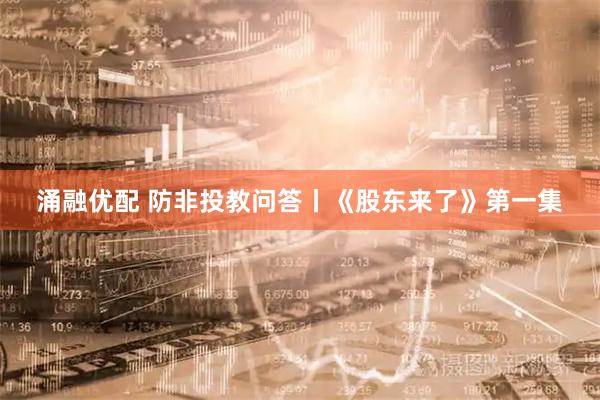 涌融优配 防非投教问答丨《股东来了》第一集