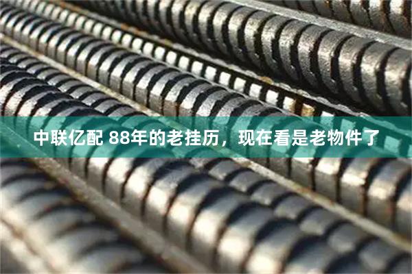 中联亿配 88年的老挂历，现在看是老物件了