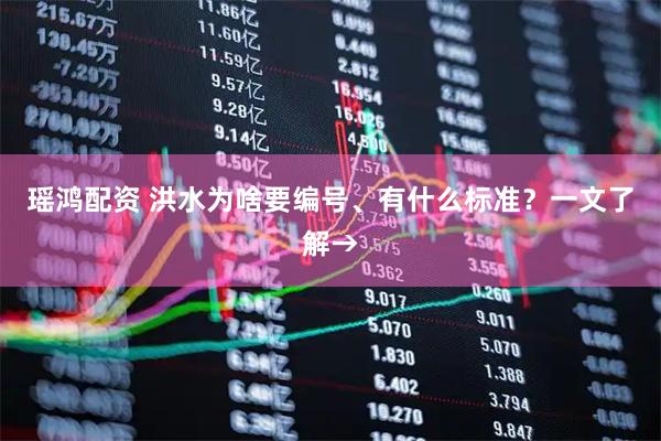 瑶鸿配资 洪水为啥要编号、有什么标准？一文了解→